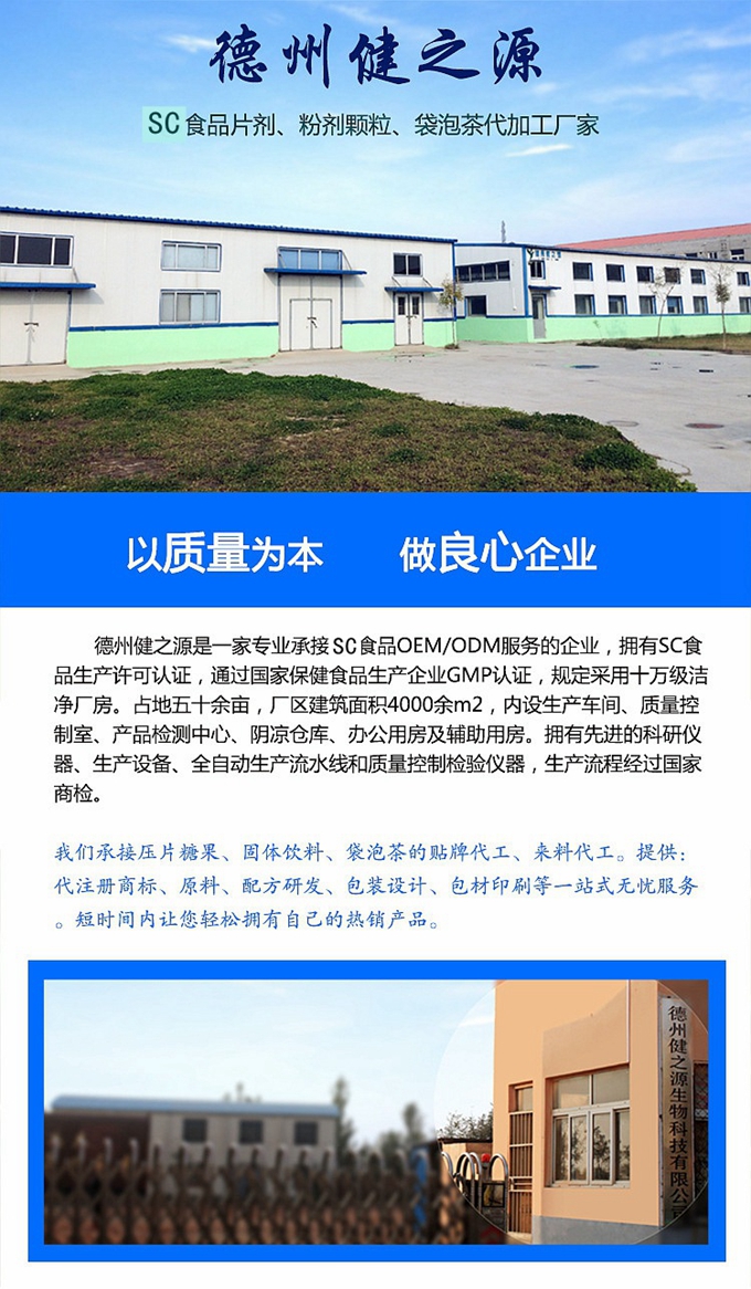 德州健之源生物科技是一家專業(yè)承接OEM代加工、ODM服務(wù)的公司。公司擁有GM認(rèn)證SC認(rèn)證的10萬(wàn)級(jí)標(biāo)準(zhǔn)廠房，流水生產(chǎn)線承接粉劑，片劑，袋泡茶，顆粒劑 等劑型的成品、半成品代加工。公司占地十余畝，廠區(qū)建筑面積2000m2，內(nèi)設(shè)生產(chǎn)用房、質(zhì)量控制檢測(cè)、辦公用房及輔助用房。擁有先進(jìn)的科研儀器、生產(chǎn)設(shè)備 、全自動(dòng)生產(chǎn)流水線和質(zhì)量控制檢驗(yàn)儀器，能自主完成三維混合、全自動(dòng)粉劑填 充灌裝等前沿的工藝和技術(shù)。